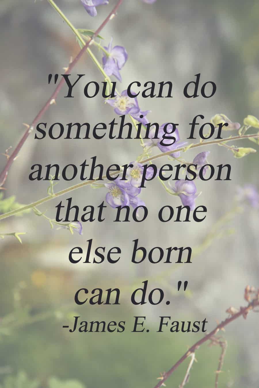 "You can do something for another person that no one else born can do." - James E. Faust | via Autumn All Along 