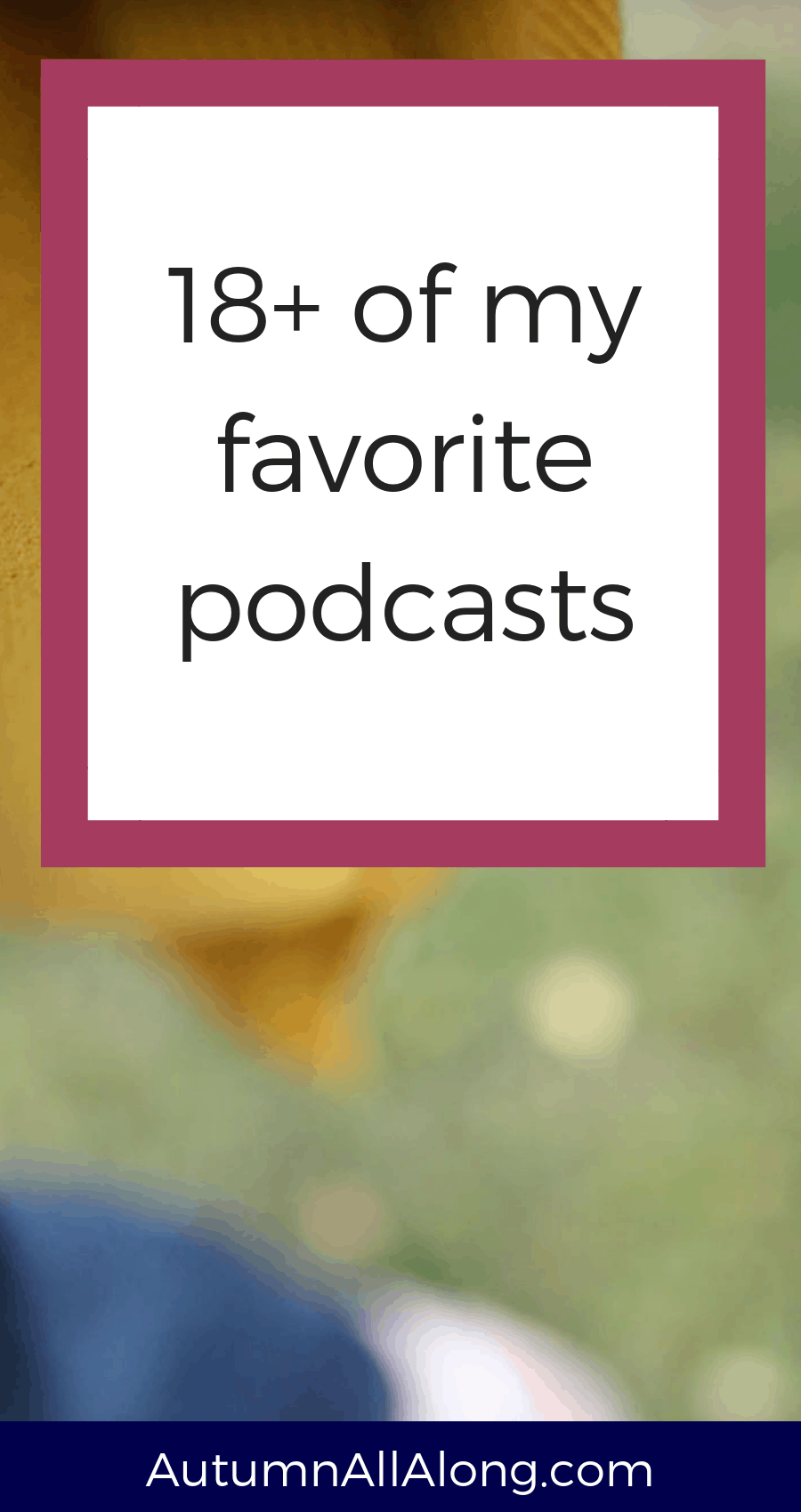 18+ of my favorite podcasts. Great podcasts if you'd like to learn something everyday. | via Autumn All Along