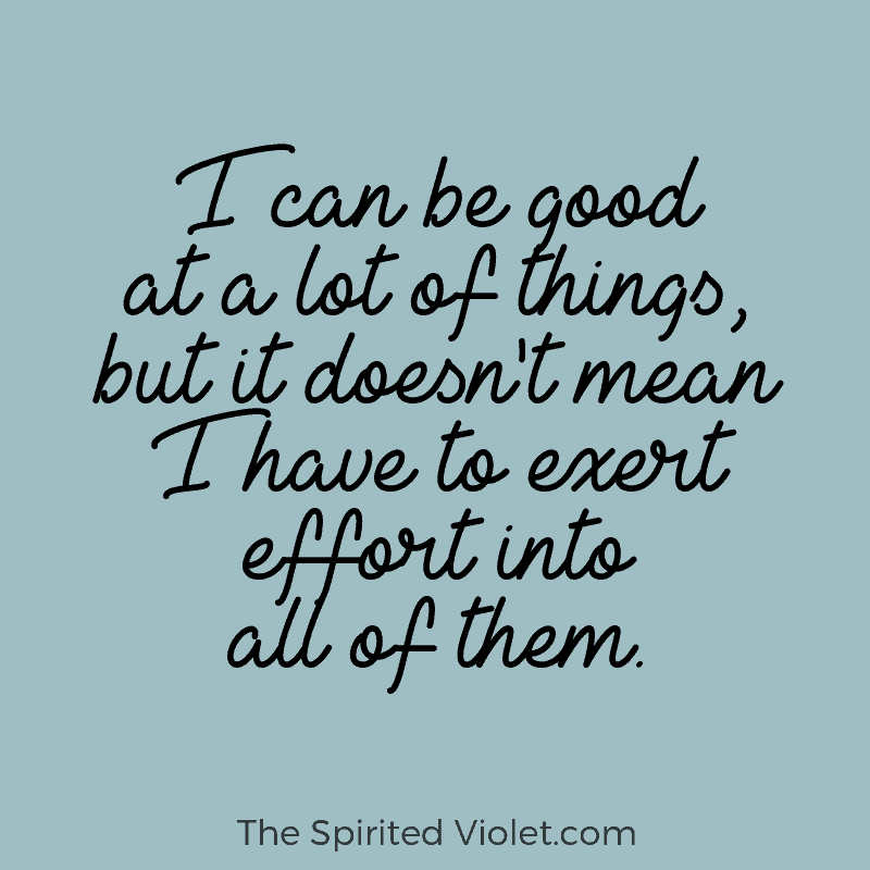 I can be good at a lot of things, but it doesn't mean I have to exert effort into all of them. | via Autumn All Along