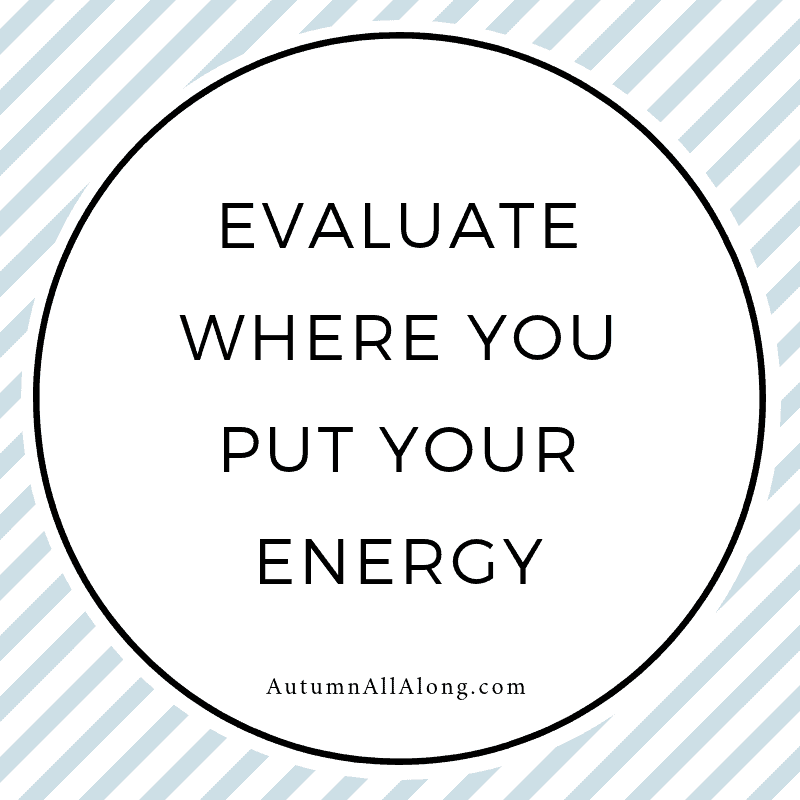 Evaluate where you put your energy. | via Autumn All Along